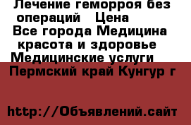 Лечение геморроя без операций › Цена ­ 300 - Все города Медицина, красота и здоровье » Медицинские услуги   . Пермский край,Кунгур г.